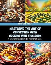 Mastering the Art of Convection Oven Cooking with this Book: A Comprehensive Guide for Home Chefs Guide