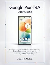 Google Pixel 9A User Guide: A Complete Beginner to Advanced Manual Covering Android 15, Gemini AI, C