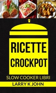 Ricette Crockpot (Slow Cooker Libri) Larry K John