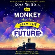 The Monkey Who Fell From The Future: New for 2023, a time-travelling adventure for readers aged 9+ Ross Welford