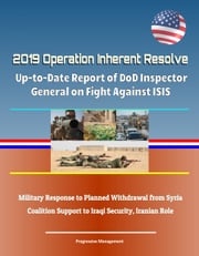 2019 Operation Inherent Resolve: Up-to-Date Report of DoD Inspector General on Fight Against ISIS, Military Response to Planned Withdrawal from Syria, Coalition Support to Iraqi Security, Iranian Role Progressive Management