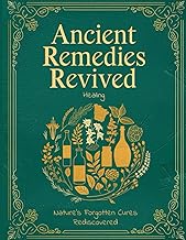 Ancient Healing Remedies Revived; Nature’s Forgotten Cures Rediscovered