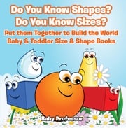Do You Know Shapes? Do You Know Sizes? Put them Together to Build the World - Baby &amp; Toddler Size &amp; Shape Books Baby Professor