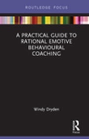 A Practical Guide to Rational Emotive Behavioural Coaching Windy Dryden