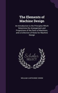 The Elements of Machine Design: An Introduction to the Principles Which Determine the Arrangement an