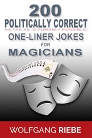 200 Politically Correct (As Far as Is Humanly Possible) one-Liner Jokes for Magicians Wolfgang Riebe