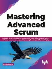 Mastering Advanced Scrum: Advanced Scrum Techniques for Scrum Teams, Roles, Artifacts, Events, Metrics, Working Agreements, Advanced Engineering Practices, and Technical Agility (English Edition) Rituraj Patil