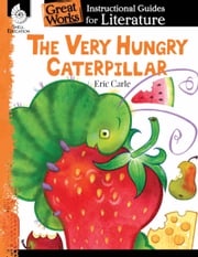 The Very Hungry Caterpillar: Instructional Guides for Literature Eric Carle