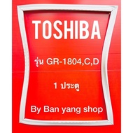 ขอบยางตู้เย็น TOSHIBA รุ่น GR-1804,C,D (1 ประตู)