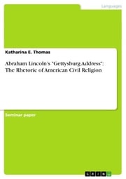 Abraham Lincoln's 'Gettysburg Address': The Rhetoric of American Civil Religion Katharina E. Thomas