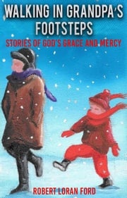 Walking in Grandpa’s Footsteps: Stories of God’s Grace and Mercy Robert Ford