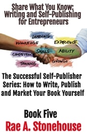 Share What You Know Writing and Self-Publishing for Entrepreneurs Rae A. Stonehouse
