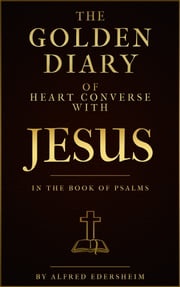 The Golden Diary of Heart Converse with Jesus in the Book of Psalms REV. DR. EDERSHEIM