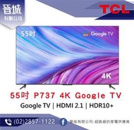 【晉城】TCL 55吋 P737 4K Google TV 智能連網液晶顯示器 『台灣公司貨』 私訊另有折扣