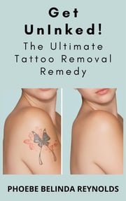 Get UnInked! The Ultimate Tattoo Removal Remedy PHOEBE BELINDA REYNOLDS