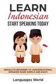 Learn Indonesian: Start Speaking Today. Absolute Beginner to Conversational Speaker Made Simple and Easy! Languages World