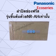 ฝาปิดช่องฟรีส*Panasonic*Ecoseries(รหัสขึ้นต้นด้วยNR-AHเท่านั้น)เช่นNR-AH142ถึง-148/NR-AH182ถึง-188)ต