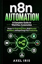 n8n AUTOMATION: A COMPLETE GUIDE TO WORKFLOW AUTOMATIONS: MASTER NO-CODE INTEGRATIONS, BUILD POWERFU