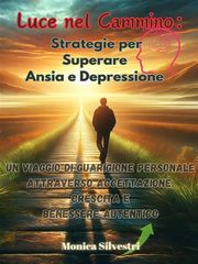 Luce nel Cammino: Strategie per Superare Ansia e Depressione Monica Silvestri