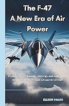 The F-47: A New Era of Air Power: Explore the technology,Strategy, And innovation Behind America’s M