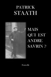 MAIS QUI EST ANDRÉ SAVRIN ? Patrick STAATH