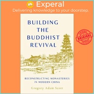 Building the Buddhist Revival : Reconstructing Monasteries in Modern China by Gregory Adam Scott (US edition, hardcover)