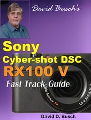 David Busch's Sony Cyber-shot DSC RX100 V FAST TRACK GUIDE David Busch