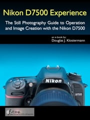 Nikon D7500 Experience - The Still Photography Guide to Operation and Image Creation with the Nikon D7500 Douglas Klostermann