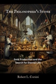 The Philosopher's Stone: Gold Production and the Search for Eternal Life Robert L. Corsini