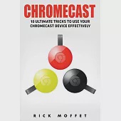 Chromecast: 10 Ultimate Tricks to Use Your Chromecast Device Effectively (Booklet)