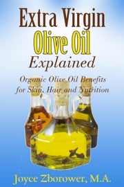 Extra Virgin Olive Oil Explained -- Organic Olive Oil Benefits for Skin, Hair and Nutrition Joyce Zborower, M.A.