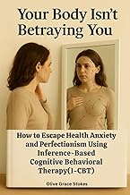 Your Body Isn't Betraying You: How to Escape Health Anxiety and Perfectionism Using Inference-Based 