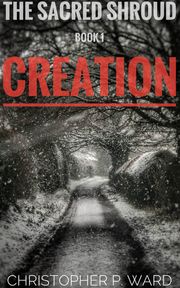 The Sacred Shroud: Book 1 - Creation Christopher P. Ward