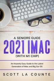 A Seniors Guide to the 2021 iMac (with M1 Chip): An Insanely Easy Guide to the Latest Generation of iMac and Big Sur OS Scott La Counte