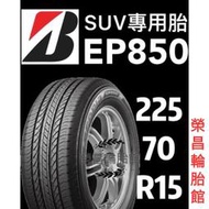 《榮昌輪胎館》普利司通EP850    225/70R15輪胎  SUV專用  💠現金完工特價💠