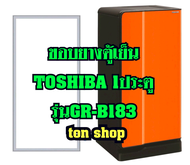 ขอบยางตู้เย็น TOSHIBA 1ประตู รุ่นGR-B183