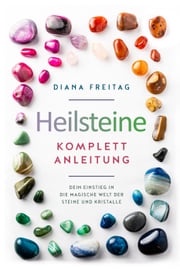 Heilsteine Komplett-Anleitung: Dein Einstieg in die magische Welt der Steine und Kristalle Diana Freitag