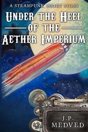 Under the Heel of the Aether Imperium J.P. Medved