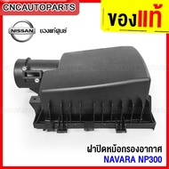 (ของแท้ศูนย์) ฝาปิดหม้อกรองอากาศ NISSAN NAVARA D23 NP300 TEARA รหัส 16526-4KV0A