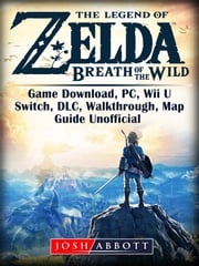 The Legend of Zelda Breath of the Wild Game Download, PC, Wii U, Switch, DLC, Walkthrough, Map, Guide Unofficial Josh Abbott