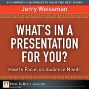 What's In a Presentation for You? How to Focus on Audience Needs Jerry Weissman
