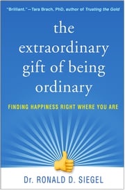 The Extraordinary Gift of Being Ordinary Ronald D. Siegel, PsyD