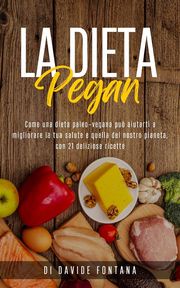 La Dieta Pegan. Come Una Dieta Paleo-Vegana Può Aiutarti a Migliorare la tua Salute e Quella del Nostro Pianeta, con 21 Deliziose Ricette Davide Fontana