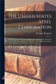 65713.The United States Steel Corporation: A Study of the Growth and Influence of Combination in the Iron and Steel Industry