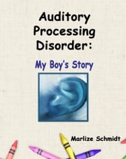 Auditory Processing Disorder: My Boy's Story Marlize Schmidt