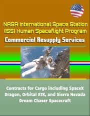 NASA International Space Station (ISS) Human Spaceflight Program: Commercial Resupply Services Contracts for Cargo including SpaceX Dragon, Orbital ATK, and Sierra Nevada Dream Chaser Spacecraft Progressive Management