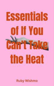 Essentials of If You Can't Take the Heat Ruby Wishmo