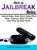 How to Jailbreak Roku Unlock Roku, Roku Stick, Roku Ultra, Roku Express, Roku TV with Kodi Step by Step Guide （Abbott Properties）[電子書籍版]