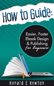 How to Guide: Easier, Faster EBook Design Publishing for Beginners Ronald E. Newton