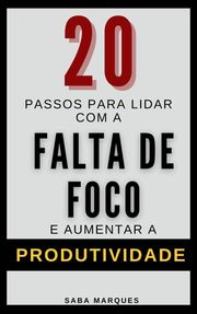 20 Passos Para Lidar com a Falta de Foco e Aumentar a Produtividade Saba Marques